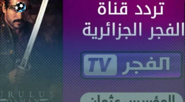 تردد قناة الفجر الجزائرية 2025 الآن لمتابعة مسلسل المؤسس أورهان الحلقة الجديدة بجودة HD